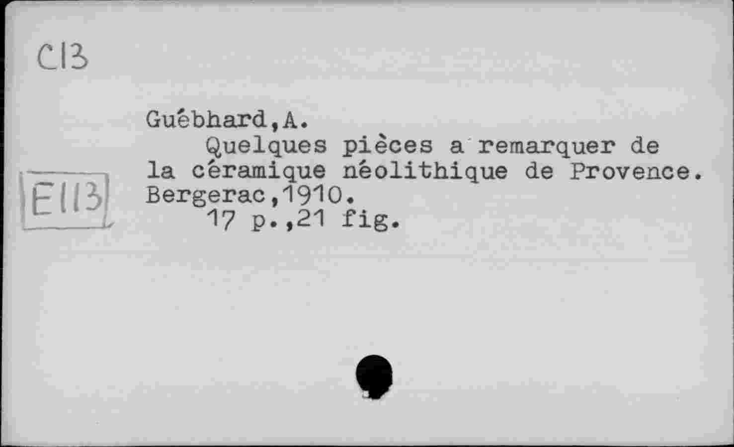 ﻿CIS
EUS
Guêbhard,A.
Quelques pièces a remarquer de la céramique néolithique de Provence. Bergerac ,19Ю.
17 P.,21 fig.